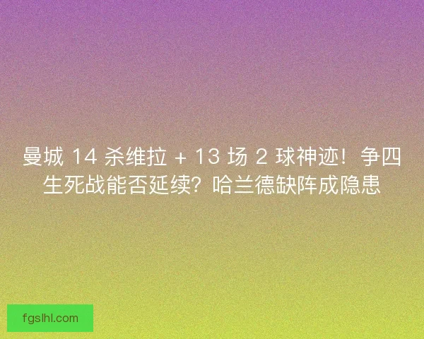 曼城 14 杀维拉 + 13 场 2 球神迹！争四生死战能否延续？哈兰德缺阵成隐患
